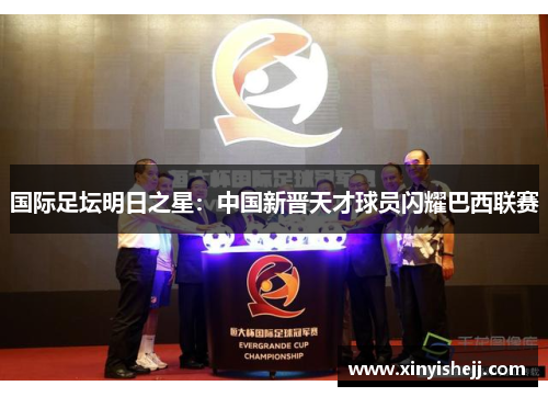 国际足坛明日之星：中国新晋天才球员闪耀巴西联赛
